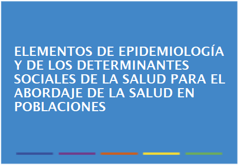 Elementos de Epidemiología y de los determinantes sociales de la salud para el abordaje de la salud en poblaciones