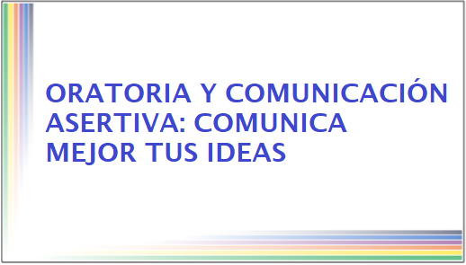 Oratoria y comunicación asertiva: comunica mejor tus ideas