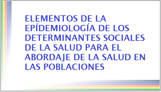 Elementos de Epidemiología y de los determinantes sociales de la salud para el abordaje de la salud en poblaciones