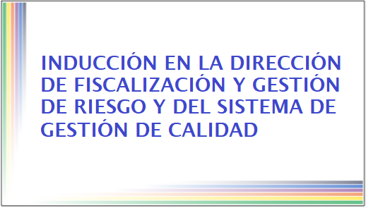 Inducción en la Dirección de Fiscalización y Gestión de Riesgo y del Sistema de Gestión de Calidad