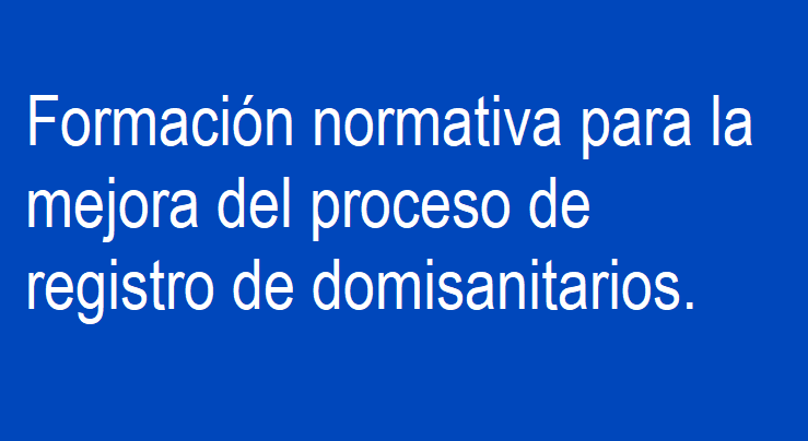 Formación normativa para la mejora del proceso de registro de domisanitarios.